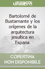 Bartolomé de Bustamante y los orígenes de la arquitectura jesuítica en Espana libro