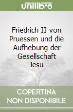 Friedrich II von Pruessen und die Aufhebung der Gesellschaft Jesu libro