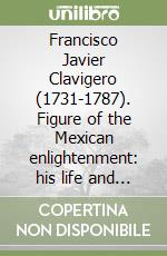 Francisco Javier Clavigero (1731-1787). Figure of the Mexican enlightenment: his life and work libro