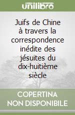 Juifs de Chine à travers la correspondence inédite des jésuites du dix-huitième siècle libro