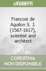 Francois de Aguilon S. J. (1567-1617), scientist and architect libro