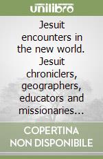 Jesuit encounters in the new world. Jesuit chroniclers, geographers, educators and missionaries in the Americas (1549-1767) libro
