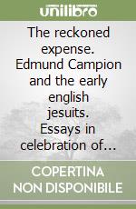 The reckoned expense. Edmund Campion and the early english jesuits. Essays in celebration of the first centenary of Campion Hall Oxford (1896-1996) libro