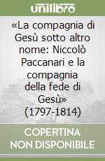 «La compagnia di Gesù sotto altro nome: Niccolò Paccanari e la compagnia della fede di Gesù» (1797-1814)