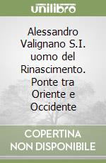 Alessandro Valignano S.I. uomo del Rinascimento. Ponte tra Oriente e Occidente