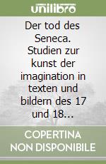 Der tod des Seneca. Studien zur kunst der imagination in texten und bildern des 17 und 18 jahrhunderts libro