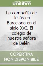 La compañía de Jesús en Barcelona en el siglo XVI. El colegio de nuestra señora de Belén libro