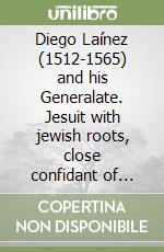 Diego Laínez (1512-1565) and his Generalate. Jesuit with jewish roots, close confidant of Ignatius of Loyola, preeminent theologian of the Council of Trent libro