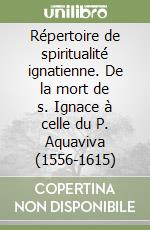 Répertoire de spiritualité ignatienne. De la mort de s. Ignace à celle du P. Aquaviva (1556-1615)