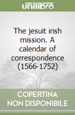 The jesuit irish mission. A calendar of correspondence (1566-1752) libro