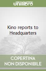 Kino reports to Headquarters libro