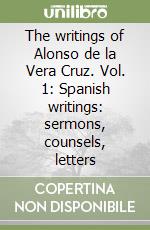 The writings of Alonso de la Vera Cruz. Vol. 1: Spanish writings: sermons, counsels, letters