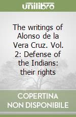 The writings of Alonso de la Vera Cruz. Vol. 2: Defense of the Indians: their rights