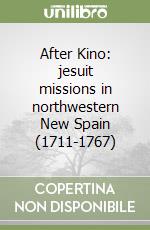 After Kino: jesuit missions in northwestern New Spain (1711-1767)