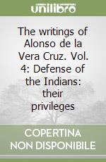 The writings of Alonso de la Vera Cruz. Vol. 4: Defense of the Indians: their privileges