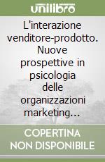 L'interazione venditore-prodotto. Nuove prospettive in psicologia delle organizzazioni marketing oriented libro