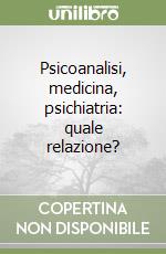 Psicoanalisi, medicina, psichiatria: quale relazione? libro