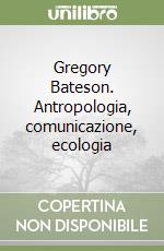 Gregory Bateson. Antropologia, comunicazione, ecologia libro