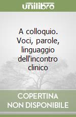 A colloquio. Voci, parole, linguaggio dell'incontro clinico