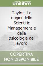Taylor. Le origini dello Scientific Management e della psicologia del lavoro