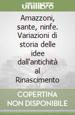 Amazzoni, sante, ninfe. Variazioni di storia delle idee dall'antichità al Rinascimento libro