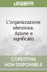 L'organizzazione silenziosa. Azione e significato libro