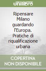 Ripensare Milano guardando l'Europa. Pratiche di riqualificazione urbana libro