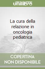 La cura della relazione in oncologia pediatrica libro