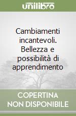 Cambiamenti incantevoli. Bellezza e possibilità di apprendimento libro