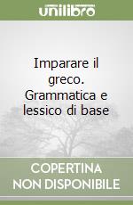 Imparare il greco. Grammatica e lessico di base