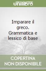 Imparare il greco. Grammatica e lessico di base libro