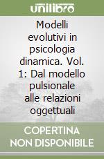 Modelli evolutivi in psicologia dinamica. Vol. 1: Dal modello pulsionale alle relazioni oggettuali libro