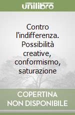 Contro l'indifferenza. Possibilità creative, conformismo, saturazione libro