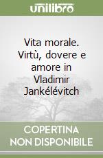 Vita morale. Virtù, dovere e amore in Vladimir Jankélévitch libro