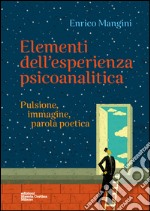 Elementi dell'esperienza psicoanalitica. Pulsione, immagine, parola poetica