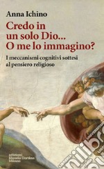 Credo in un solo Dio... O me lo immagino? I meccanismi cognitivi sottesi al pensiero religioso libro