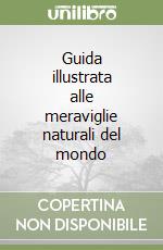 Guida illustrata alle meraviglie naturali del mondo libro