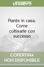 Piante in casa. Come coltivarle con successo libro