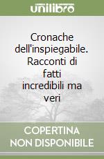 Cronache dell'inspiegabile. Racconti di fatti incredibili ma veri libro