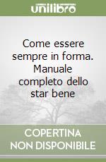 Come essere sempre in forma. Manuale completo dello star bene libro usato