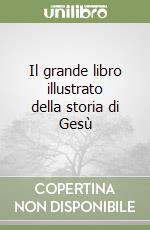 Il grande libro illustrato della storia di Gesù libro