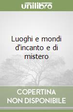 Luoghi e mondi d'incanto e di mistero