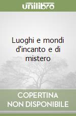 Luoghi e mondi d'incanto e di mistero libro