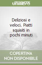 Deliziosi e veloci. Piatti squisiti in pochi minuti libro
