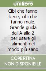 Cibi che fanno bene, cibi che fanno male. Grande guida dall'A alla Z per usare gli alimenti nel modo più sano libro