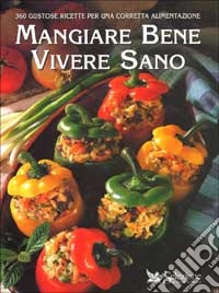 Mangiare bene vivere sano. 360 gustose ricette per una corretta alimentazione libro