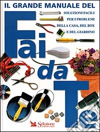 Il grande manuale del fai da te. Soluzioni facili per i problemi della casa, del box e del giardino libro