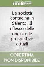 La società contadina in Salento. Il riflesso delle origini e le prospettive attuali libro