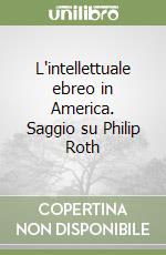 L'intellettuale ebreo in America. Saggio su Philip Roth libro