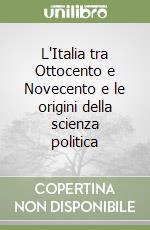 L'Italia tra Ottocento e Novecento e le origini della scienza politica